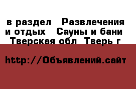  в раздел : Развлечения и отдых » Сауны и бани . Тверская обл.,Тверь г.